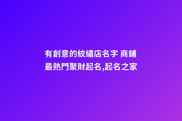 有創意的紋繡店名字 商鋪最熱門聚財起名,起名之家-第1張-店鋪起名-玄機派